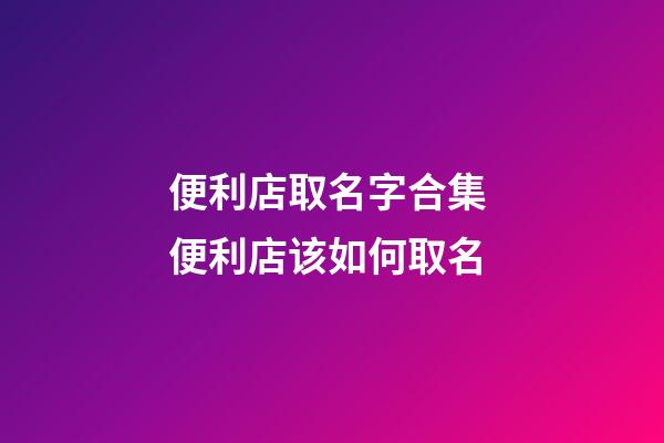 便利店取名字合集 便利店该如何取名-第1张-店铺起名-玄机派